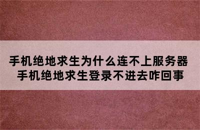 手机绝地求生为什么连不上服务器 手机绝地求生登录不进去咋回事